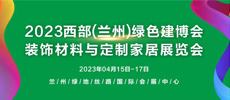 2023西部（兰州）绿色建博会 暨装饰材料及定制家居与厨卫用品展览会